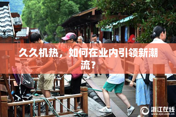 久久机热，如何在业内引领新潮流？