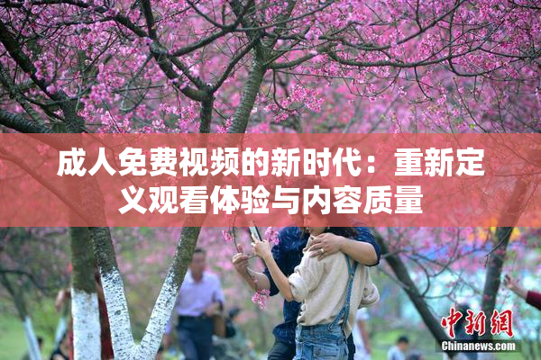 成人免费视频的新时代：重新定义观看体验与内容质量