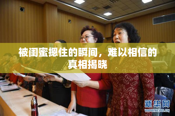 被闺蜜摁住的瞬间，难以相信的真相揭晓