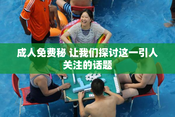 成人免费秘 让我们探讨这一引人关注的话题