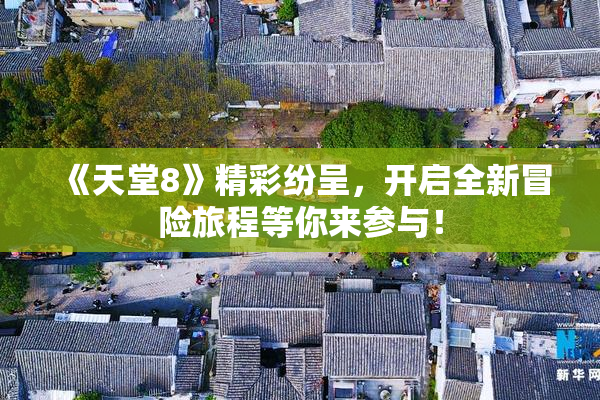 《天堂8》精彩纷呈，开启全新冒险旅程等你来参与！