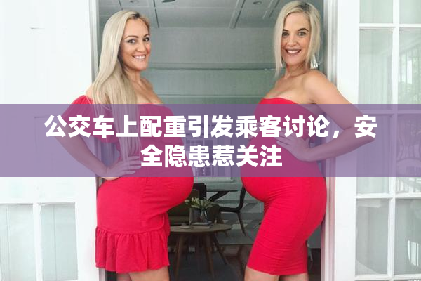 公交车上配重引发乘客讨论，安全隐患惹关注