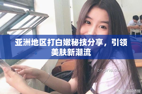 亚洲地区打白嫩秘技分享，引领美肤新潮流