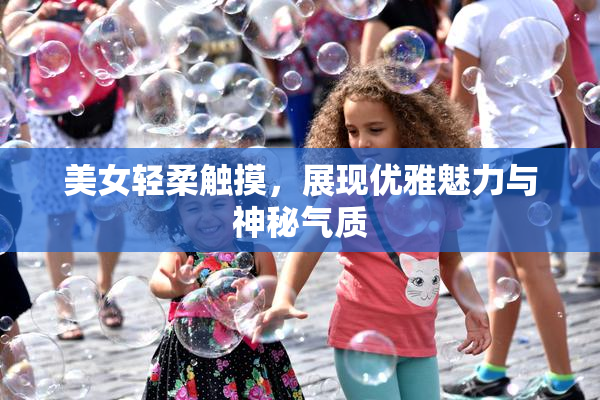 美女轻柔触摸，展现优雅魅力与神秘气质