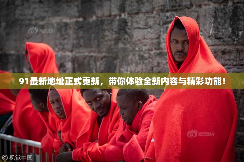 91最新地址正式更新，带你体验全新内容与精彩功能！
