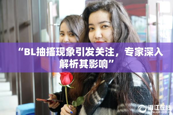 “BL抽搐现象引发关注，专家深入解析其影响”