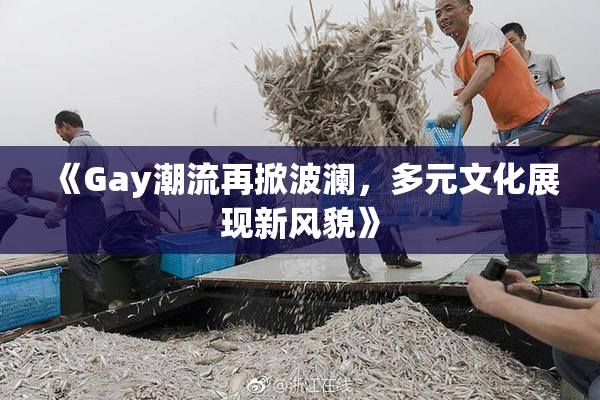 《Gay潮流再掀波澜，多元文化展现新风貌》