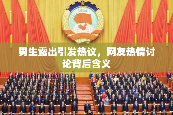 男生露出引发热议，网友热情讨论背后含义