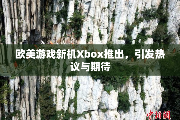 欧美游戏新机Xbox推出，引发热议与期待