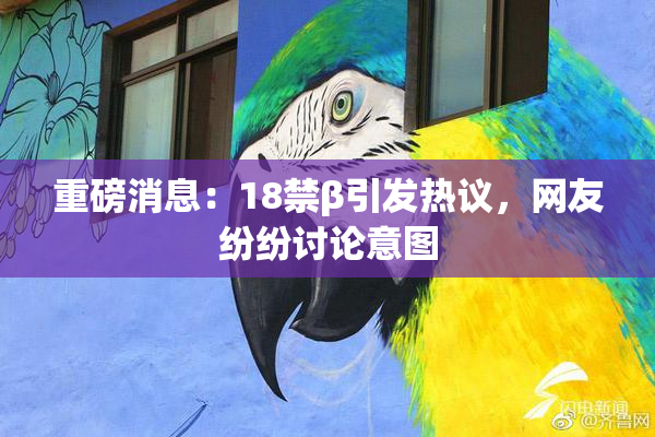 重磅消息：18禁β引发热议，网友纷纷讨论意图