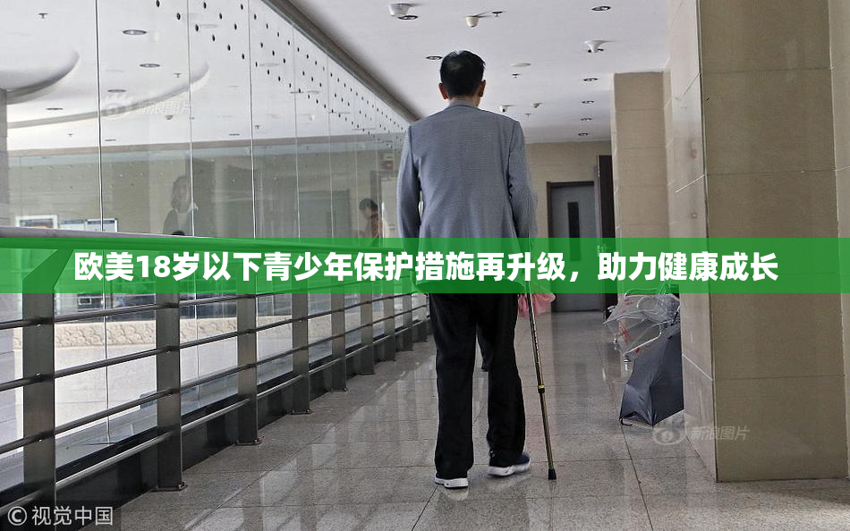 欧美18岁以下青少年保护措施再升级，助力健康成长