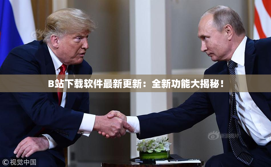 B站下载软件最新更新：全新功能大揭秘！