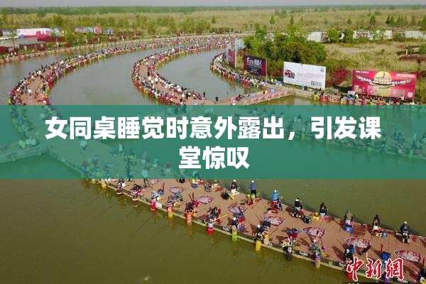 女同桌睡觉时意外露出，引发课堂惊叹