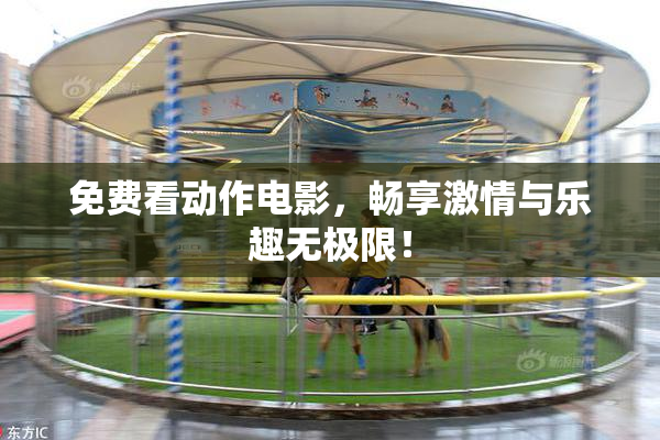 免费看动作电影，畅享激情与乐趣无极限！