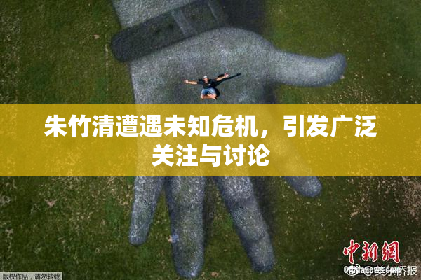 朱竹清遭遇未知危机，引发广泛关注与讨论