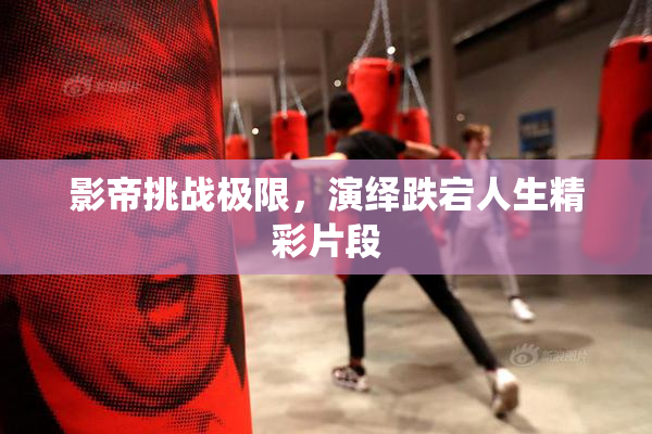 影帝挑战极限，演绎跌宕人生精彩片段