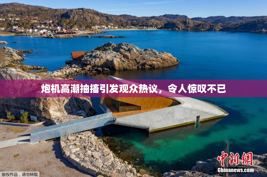 炮机高潮抽搐引发观众热议，令人惊叹不已