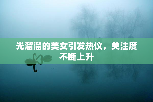 光溜溜的美女引发热议，关注度不断上升