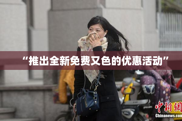 “推出全新免费又色的优惠活动”