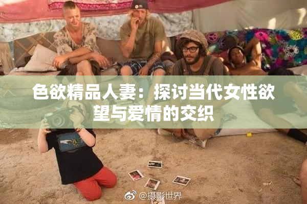 色欲精品人妻：探讨当代女性欲望与爱情的交织