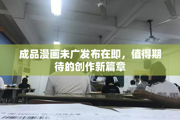 成品漫画未广发布在即，值得期待的创作新篇章