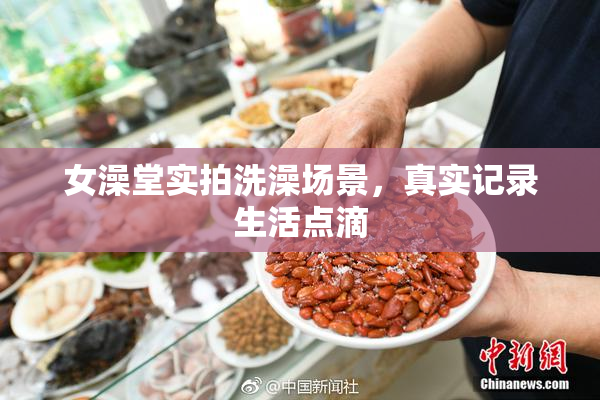女澡堂实拍洗澡场景，真实记录生活点滴