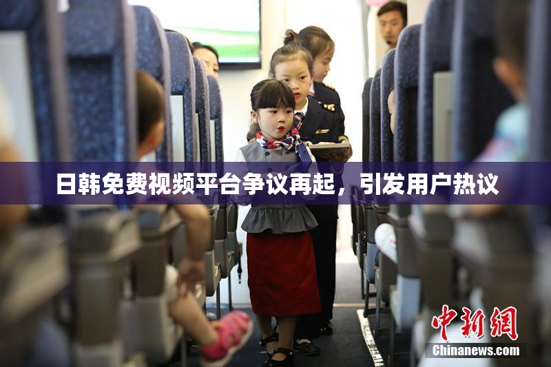 日韩免费视频平台争议再起，引发用户热议