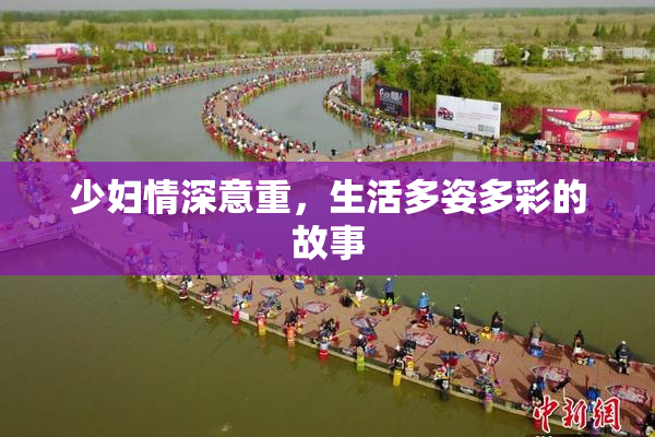 少妇情深意重，生活多姿多彩的故事