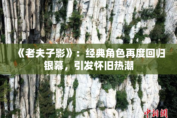 《老夫子影》：经典角色再度回归银幕，引发怀旧热潮