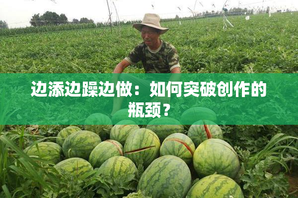 边添边躁边做：如何突破创作的瓶颈？