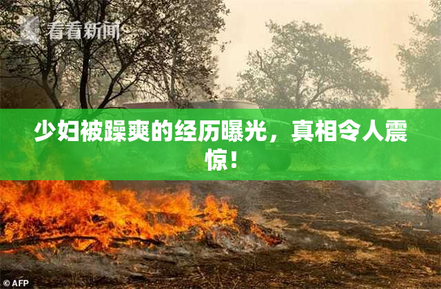 少妇被躁爽的经历曝光，真相令人震惊！