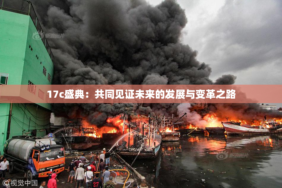 17c盛典：共同见证未来的发展与变革之路