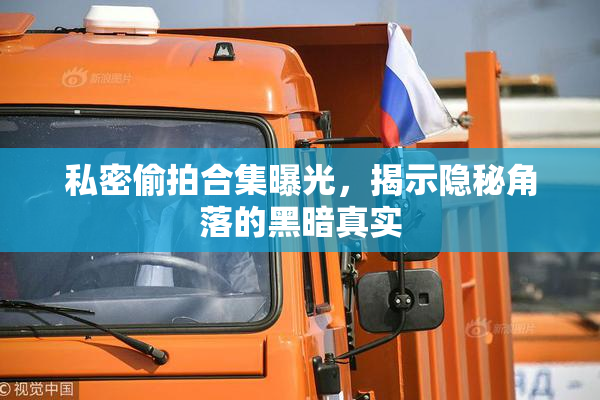 私密偷拍合集曝光，揭示隐秘角落的黑暗真实