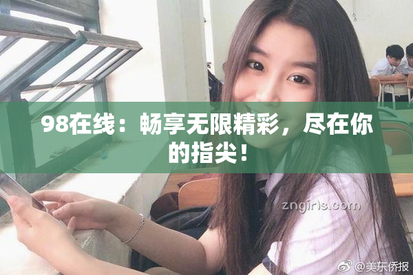 98在线：畅享无限精彩，尽在你的指尖！