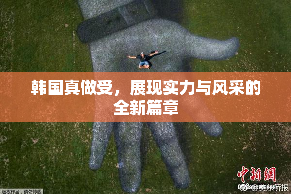 韩国真做受，展现实力与风采的全新篇章