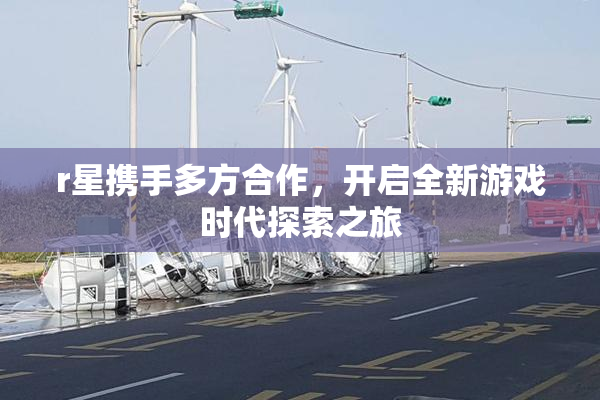 r星携手多方合作，开启全新游戏时代探索之旅