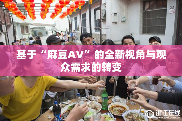 基于“麻豆AV”的全新视角与观众需求的转变