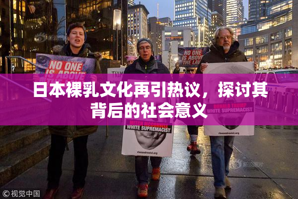 日本裸乳文化再引热议，探讨其背后的社会意义