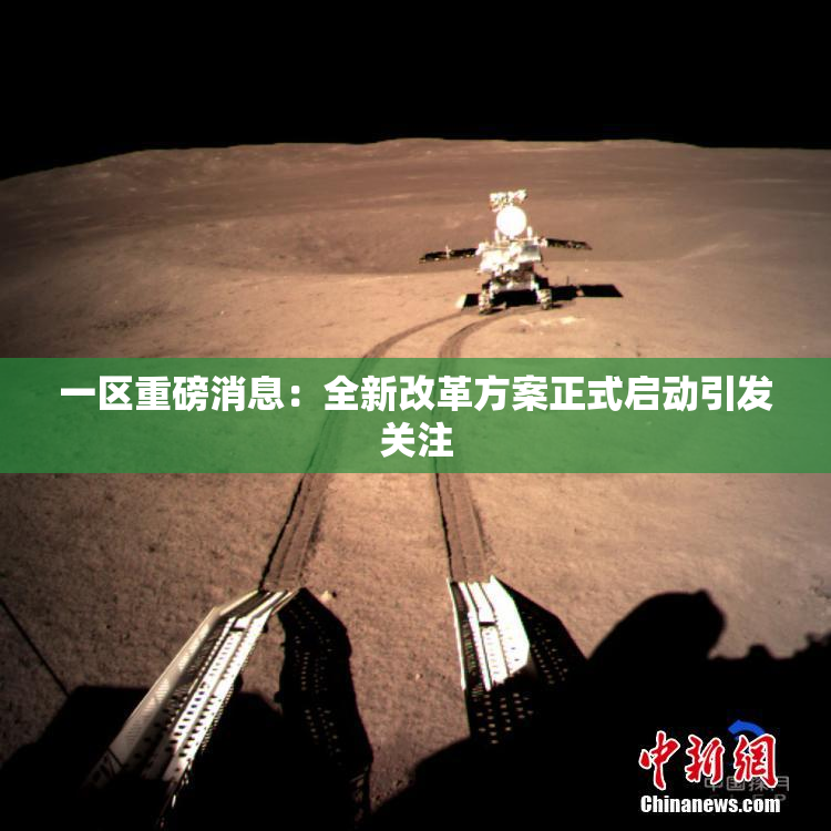 一区重磅消息：全新改革方案正式启动引发关注