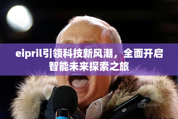 eipril引领科技新风潮，全面开启智能未来探索之旅