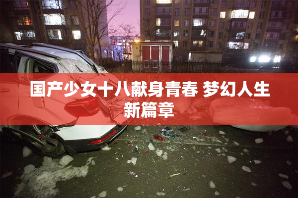 国产少女十八献身青春 梦幻人生新篇章
