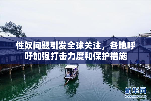 性奴问题引发全球关注，各地呼吁加强打击力度和保护措施