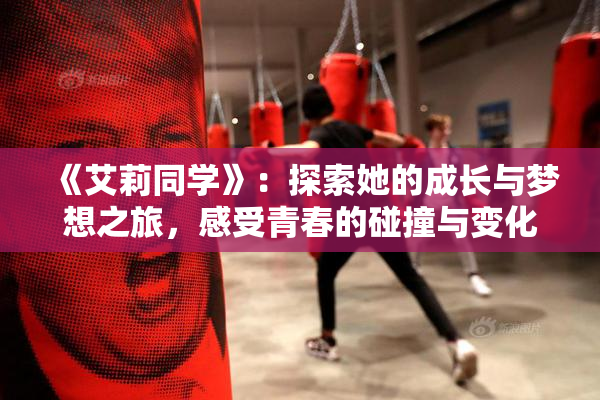 《艾莉同学》：探索她的成长与梦想之旅，感受青春的碰撞与变化