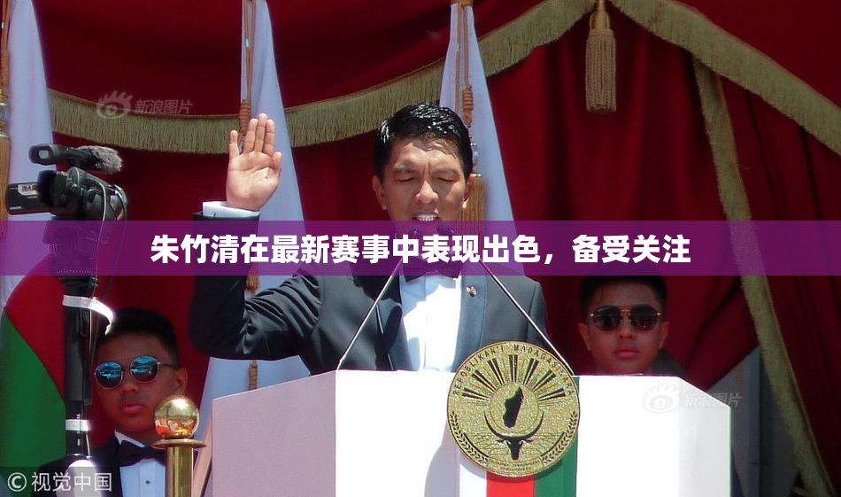 朱竹清在最新赛事中表现出色，备受关注
