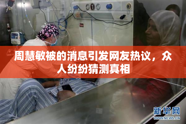 周慧敏被的消息引发网友热议，众人纷纷猜测真相