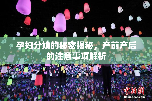 孕妇分娩的秘密揭秘，产前产后的注意事项解析