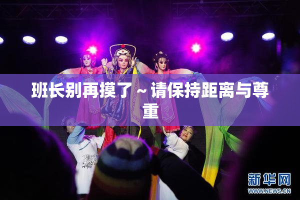 班长别再摸了～请保持距离与尊重