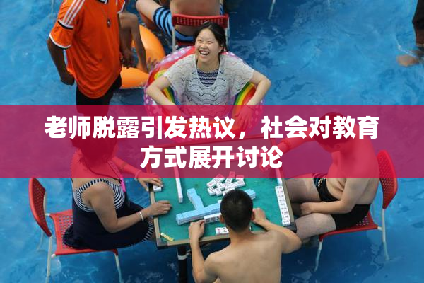 老师脱露引发热议，社会对教育方式展开讨论