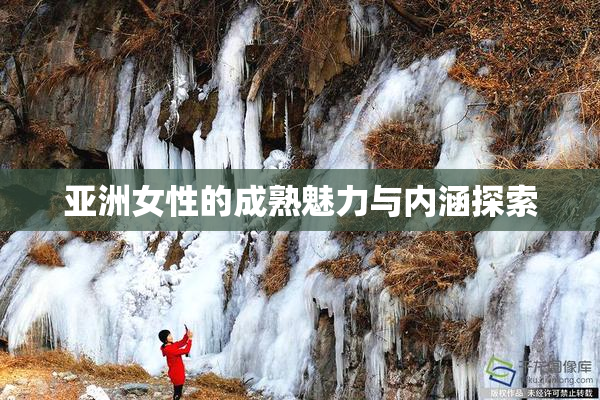 亚洲女性的成熟魅力与内涵探索