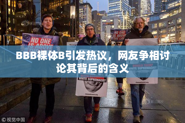 BBB裸体B引发热议，网友争相讨论其背后的含义